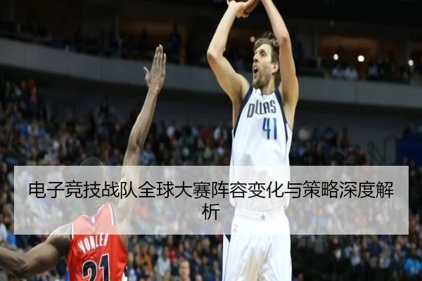 电子竞技战队全球大赛阵容变化与策略深度解析
